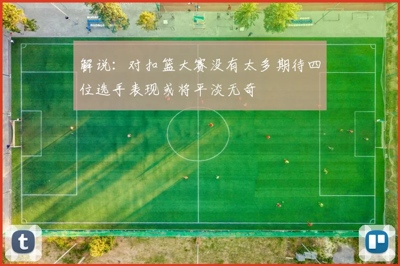 解说：对扣篮大赛没有太多期待四位选手表现或将平淡无奇