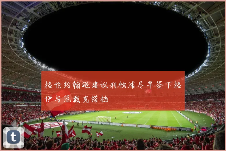 格伦约翰逊建议利物浦尽早签下格伊与范戴克搭档
