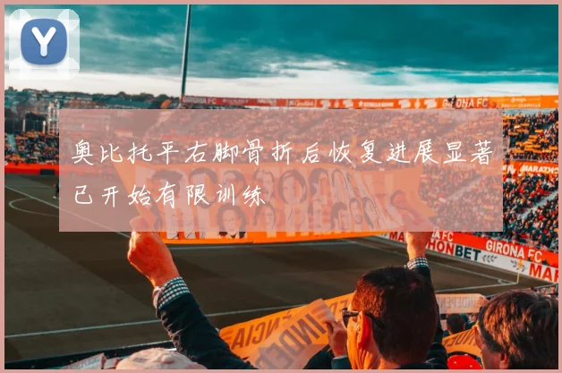 奥比托平右脚骨折后恢复进展显著已开始有限训练