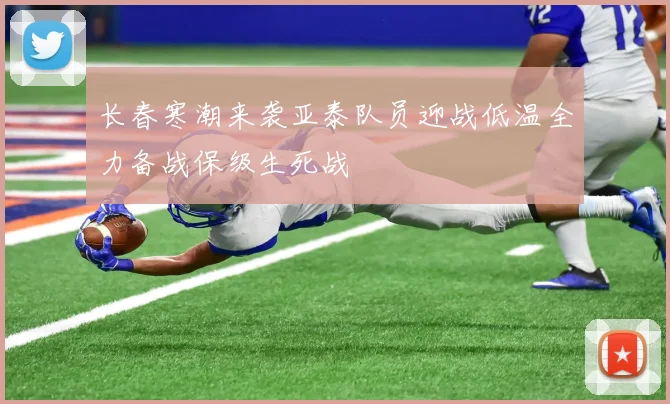 长春寒潮来袭亚泰队员迎战低温全力备战保级生死战