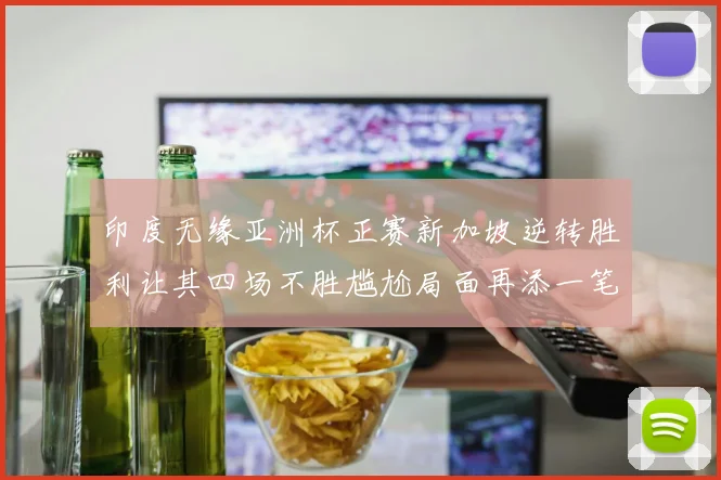 印度无缘亚洲杯正赛新加坡逆转胜利让其四场不胜尴尬局面再添一笔