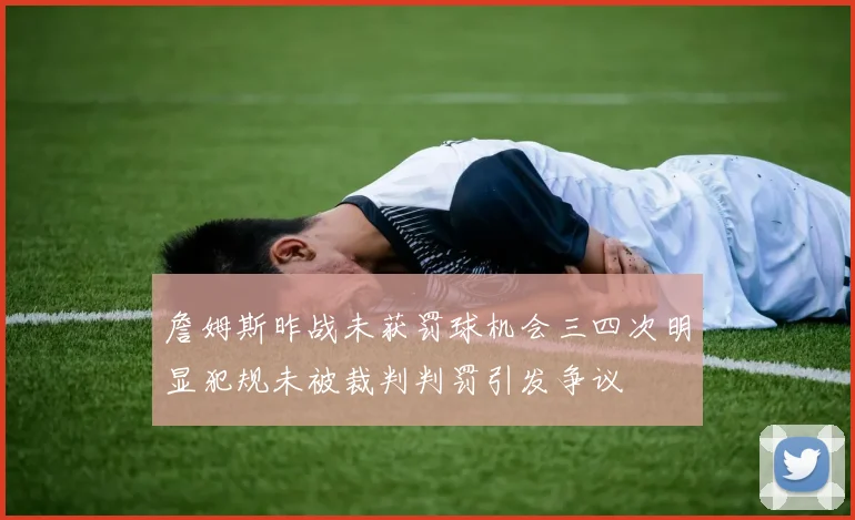 詹姆斯昨战未获罚球机会三四次明显犯规未被裁判判罚引发争议