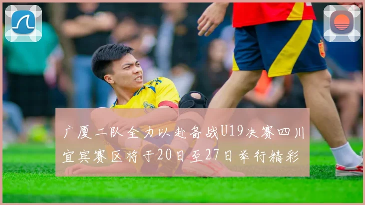 广厦二队全力以赴备战U19决赛四川宜宾赛区将于20日至27日举行精彩对决