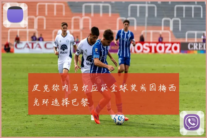 皮克称内马尔应获金球奖或因梅西光环选择巴黎