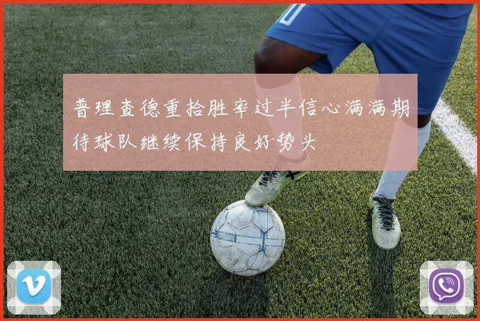 普理查德重拾胜率过半信心满满期待球队继续保持良好势头