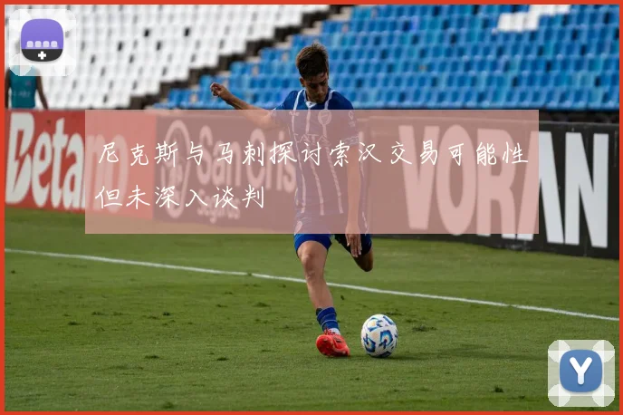 尼克斯与马刺探讨索汉交易可能性但未深入谈判