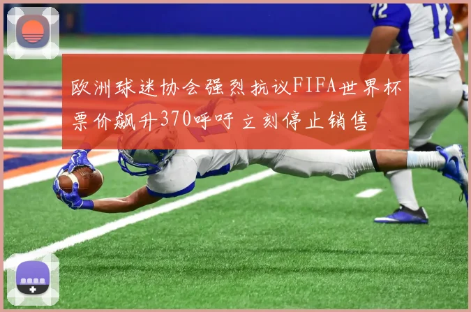 欧洲球迷协会强烈抗议FIFA世界杯票价飙升370呼吁立刻停止销售